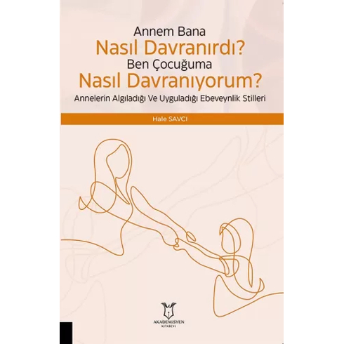 Çocuğuma Nasıl Davranıyorum? Annelerin Algıladığı Ve Uyguladığı Ebeveynlik Stilleri Hale Savcı