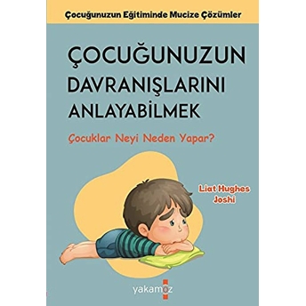 Çocuğunuzun Davranışlarını Anlayabilmek - Çocuklar Neyi Neden Yapar? Liat Hughes Joshi