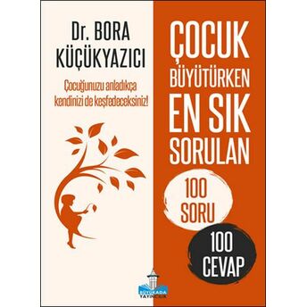 Çocuk Büyütürken En Sık Sorulan 100 Soru Ve 100 Cevap Bora Küçükyazıcı