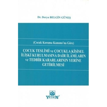 Çocuk Teslimi Ve Çocukla Kişisel Ilişki Kurulmasına Dair Ilamların Ve Tedbir Kararlarının Yerine Getirilmesi Derya Belgin Güneş