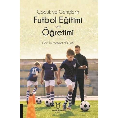 Çocuk Ve Gençlerin Futbol Eğitimi Ve Öğretimi - Mehmet Koçak