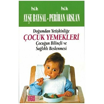 Çocuk Yemekleri Doğumdan Yetişkinliğe Çocuğun Bilinçli Ve Sağlıklı Beslenmesi Perihan Arslan