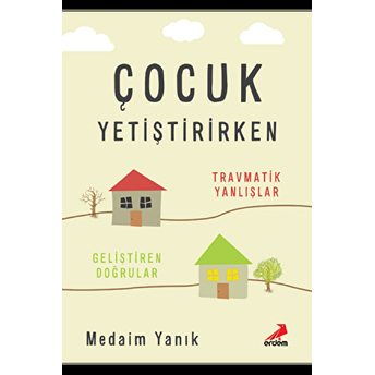 Çocuk Yetiştirirken Travmatik Yanlışlar Geliştirilen Doğrular Medaim Yanık