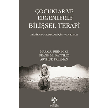 Çocuklar Ve Ergenlerle Bilişsel Terapi; Klinik Uygulamalar Için Vaka Kitabıklinik Uygulamalar Için Vaka Kitabı Mark A. Reinecke