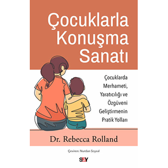 Çocuklarla Konuşma Sanatı (Çocuklarda Merhameti, Yaratıcılığı Ve Özgüveni Geliştirmenin Pratik Yolları) Rebecca Rolland