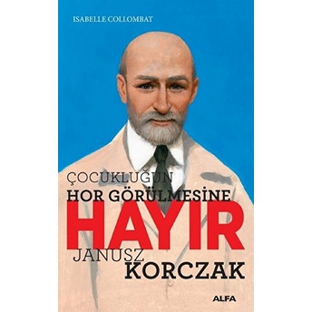 Çocukluğun Hor Görülmesine Hayır - Janusz Korczak Isabelle Collombat