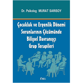 Çocukluk Ve Ergenlik Dönemi Sorunlarının Çözümünde Bilişsel Davranışçı Grup Terapileri Murat Sarısoy