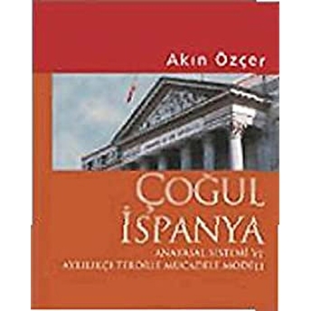 Çoğul Ispanya / Anayasal Sistemi Ve Ayrılıkçı Terörle Mücadele Modeli Akın Özçer