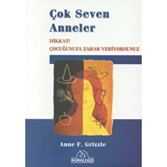 Çok Seven Anneler Dikkat! Çocuğunuza Zarar Veriyorsunuz Anne F. Grizzle