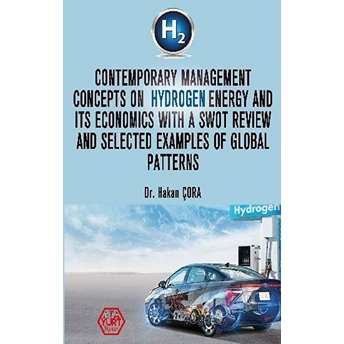 Contemporary Management Concepts On Hydrogen Energy And Its Economics With A Swot Review And Selected Examples Of Global - Hakan Çora