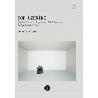 Çöp Üzerine - Çöpün Sanat, Siyaset Edebiyat Ve Felsefedeki Yeri John Scanlan