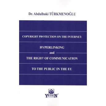 Copyright Protection On The Internet: Hyperlinking And The Right Of Communication To The Public In The Eu Abdulbaki Türkmenoğlu