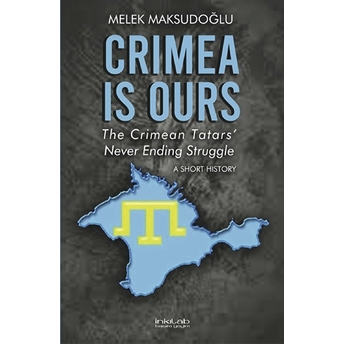 Crimea Is Ours: The Crimean Tatars’ Never Ending Struggle –A Short History– Melek Maksudoğlu