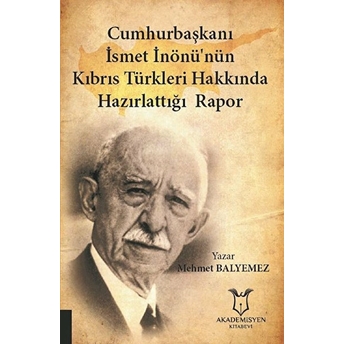 Cumhurbaşkanı Ismet Inönü’nün Kıbrıs Türkleri Hakkında Hazırlattığı Rapor - Mehmet Balyemez