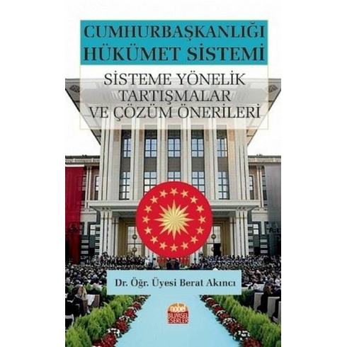 Cumhurbaşkanlığı Hükümet Sistemi: Sisteme Yönelik Tartışmalar Ve Çözüm Önerileri Berat Akıncı