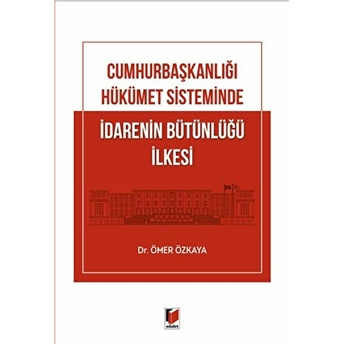 Cumhurbaşkanlığı Hükümet Sisteminde Idarenin Bütünlüğü Ilkesi Ömer Özkaya