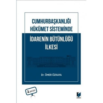 Cumhurbaşkanlığı Hükümet Sisteminde Idarenin Bütünlüğü Ilkesi Ömer Özkaya