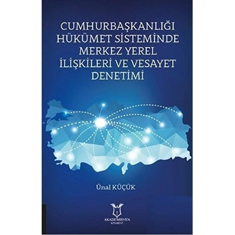 Cumhurbaşkanlığı Hükümet Sisteminde Merkez Yerel Ilişkileri Ve Vesayet Denetimi Ünal Küçük