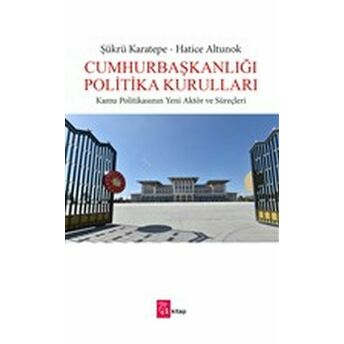 Cumhurbaşkanlığı Politika Kurulları - Kamu Politikasının Yeni Aktör Ve Süreçleri Hatice Altunok