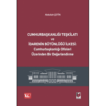 Cumhurbaşkanlığı Teşkilatı Ve Idarenin Bütünlüğü Ilkesi Abdullah Çetin