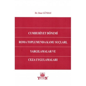 Cumhuriyet Dönemi Roma Toplumunda Kamu Suçları, Yargılamalar Ve Ceza Uygulamaları Onur Günday