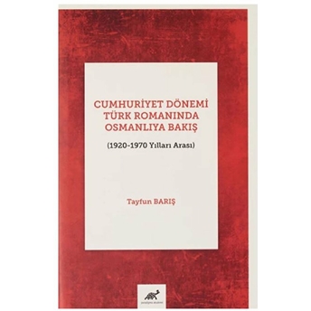 Cumhuriyet Dönemi Türk Romanında Osmanlıya Bakış (1920-1970 Yılları Arası) Tayfun Barış