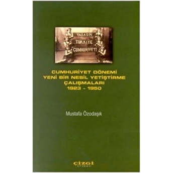 Cumhuriyet Dönemi Yeni Bir Nesil Yetiştirme Çalışmaları 1923 - 1950 Mustafa Özodaşık