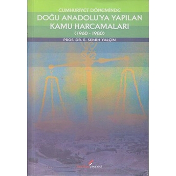 Cumhuriyet Döneminde Doğu Anadolu’ya Yapılan Kamu Harcamaları (1960-1980) E. Semih Yalçın