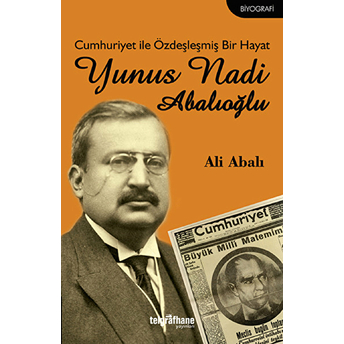 Cumhuriyet Ile Özdeşleşmiş Bir Hayat: Yunus Nadi Abalıoğlu-Ali Abalı