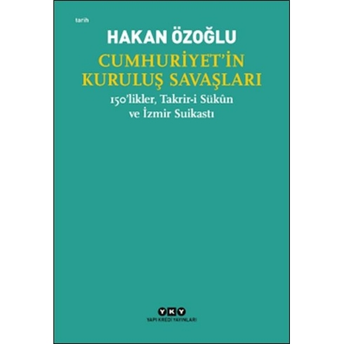 Cumhuriyet’in Kuruluş Savaşları / 150’Likler, Takrir-I Sükûn Ve Izmir Suikastı Hakan Özoğlu