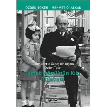 Cumhuriyet’le Özdeş Bir Yaşam: Özden Toker - Ismet Inönü’nün Kızı Anlatıyor Özden Toker, Mehmet Ö. Alkan