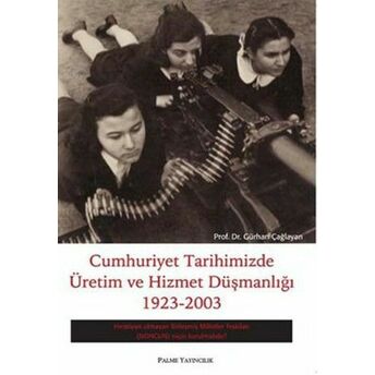 Cumhuriyet Tarihimizde Üretim Ve Hizmet Düşmanlığı 1923 - 2003 Gürhan Çağlayan