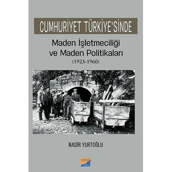 Cumhuriyet Türkiye’sinde Maden Işletmeciliği Ve Maden Politikaları (19231960)  - Nadir Yurtoğlu