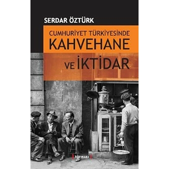 Cumhuriyet Türkiyesinde Kahvehane Ve Iktidar Serdar Öztürk