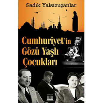 Cumhuriyet'In Gözü Yaşlı Çocukları Sadık Yalsızuçanlar