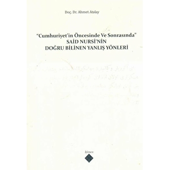 Cumhuriyet'In Öncesinde Ve Sonrasında Said Nursi'Nin Doğru Bilinen Yanlış Yönleri Ahmet Atalay