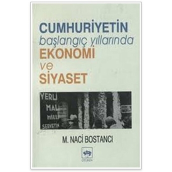 Cumhuriyetin Başlangıç Yıllarında Ekonomi Ve Siyaset M. Naci Bostancı