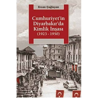 Cumhuriyet'in Diyarbakır'da Kimlik Inşası (1923-1950) Ercan Çağlayan