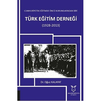 Cumhuriyetin Eğitimde Öncü Kurumlarından Biri: Türk Eğitim Derneği (1928-2013) - Oğuz Kalafat