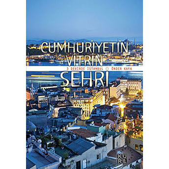 Cumhuriyetin Vitrin Şehri- 3 Devirde Istanbul Önder Kaya