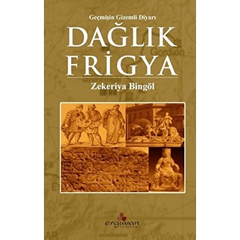 Dağlık Frigya Geçmişin Gizemli Diyarı - Zekeriya Bingöl