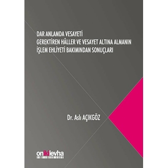 Dar Anlamda Vesayeti Gerektiren Haller Ve Vesayet Altına Almanın Işlem Ehliyeti Bakımından Sonuçları