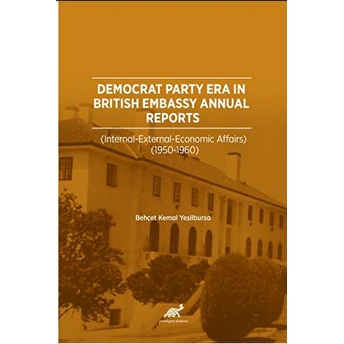 Democrat Party Era In Brıtısh Embassy Annual Reports(Internatıonal – External – Economıc Affaırs 1950-1960) Behçet Kemal Yeşilbursa