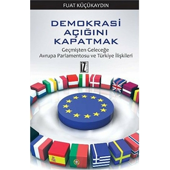 Demokrasi Açığını Kapatmak / Geçmişten Geleceğe Avrupa Parlamentosu Ve Türkiye Ilişkileri Fuat Küçükaydın