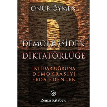 Demokrasiden Diktatörlüğe Iktidar Uğruna Demokrasiyi Feda Edenler Onur Öymen