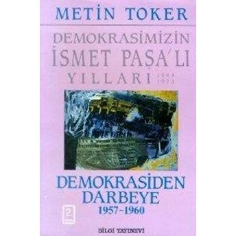 Demokrasimizin Ismet Paşalı Yılları 1944-1973 Cilt: 4 Demokrasiden Darbeye (1957-1960) Metin Toker