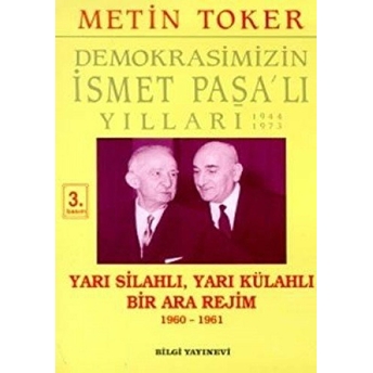 Demokrasimizin Ismet Paşa'lı Yılları 1944-1973 Cilt: 5 Yarı Silahlı, Yarı Külahlı Bir Ara Rejim 1960-1961 Metin Toker