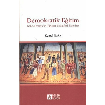 Demokratik Eğitim - John Dewey'in Eğitim Felsefesi Üzerine Kemal Bakır