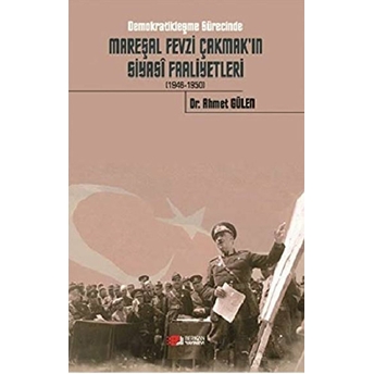 Demokratikleşme Sürecinde Mareşal Fevzi Çakmak'In Siyasi Faaliyetleri (1946-1950) Ahmet Gülen