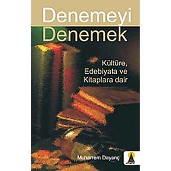 Denemeyi Denemek Kültüre, Edebiyata Ve Kitaplara Dair Muharrem Dayanç